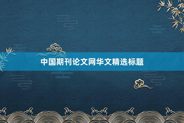 中国期刊论文网华文精选标题